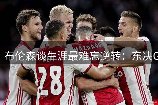 布伦森谈生涯最难忘逆转：东决G1力挽狂澜