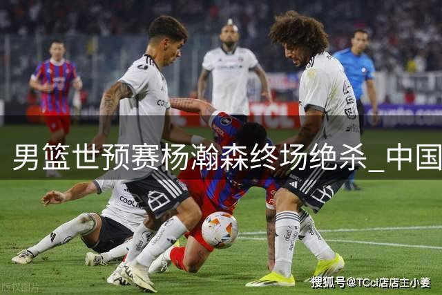 男篮世预赛杨瀚森终场绝杀 中国队险胜黎巴嫩保留晋级希望